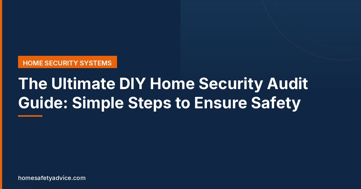 The Ultimate DIY Home Security Audit Guide: Simple Steps to Ensure Safety