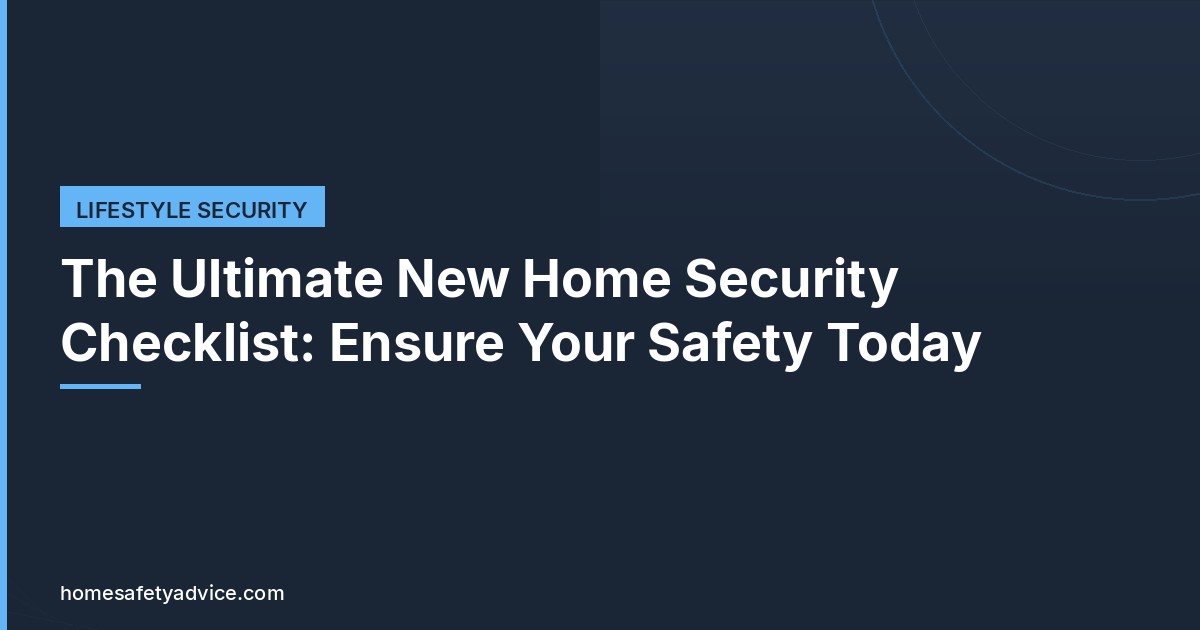 The Ultimate New Home Security Checklist: Ensure Your Safety Today