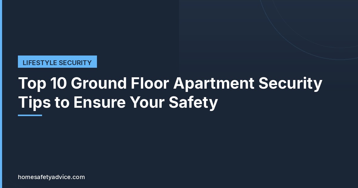 Top 10 Ground Floor Apartment Security Tips to Ensure Your Safety